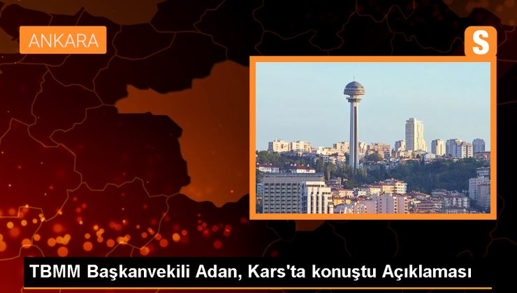TBMM Başkanvekili Celal Adan: İstiklal Marşı söylemeyen bir siyasi partiye Kars’ı teslim edecek misiniz?